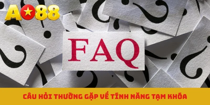Câu hỏi thường gặp về tính năng tạm khóa