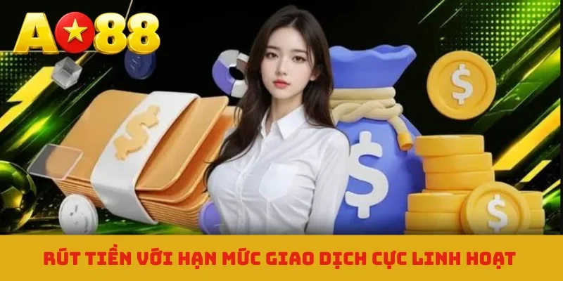 Rút tiền với hạn mức giao dịch cực linh hoạt